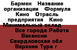 Бармен › Название организации ­ Формула Кино › Отрасль предприятия ­ Кино › Минимальный оклад ­ 25 000 - Все города Работа » Вакансии   . Свердловская обл.,Верхняя Тура г.